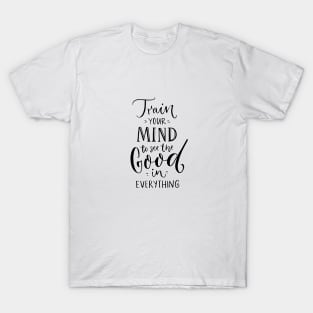 Train your mind to see the good in everything T-Shirt